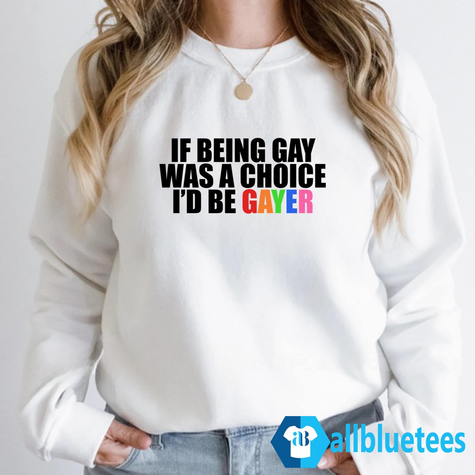 If Being Gay Was A Choice I’d Be Gayer Shirt