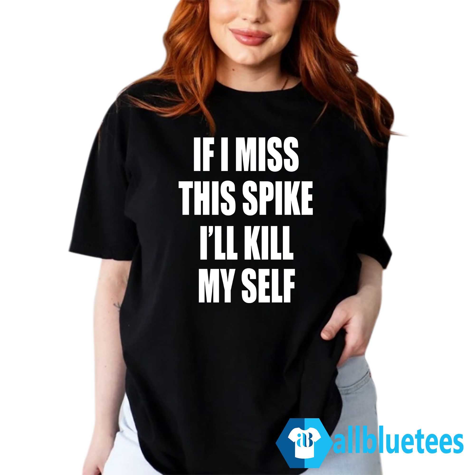 If I Miss This Spike I’ll Kill Myself Shirt