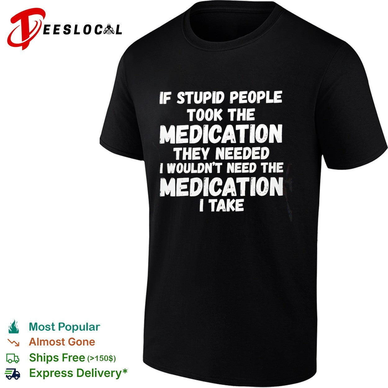 If stupid people took the medication they needed I wouldnt need the medication I take shirt