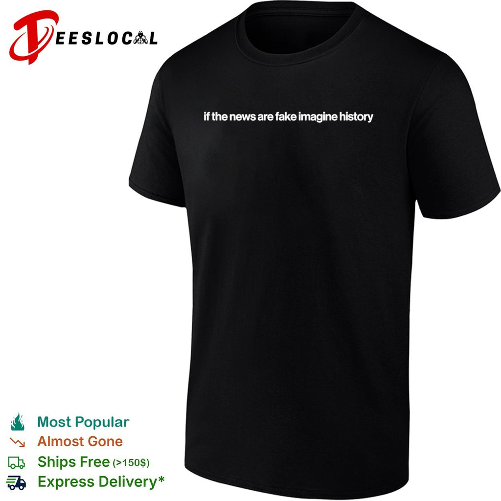 If the news are fake imagine history shirt