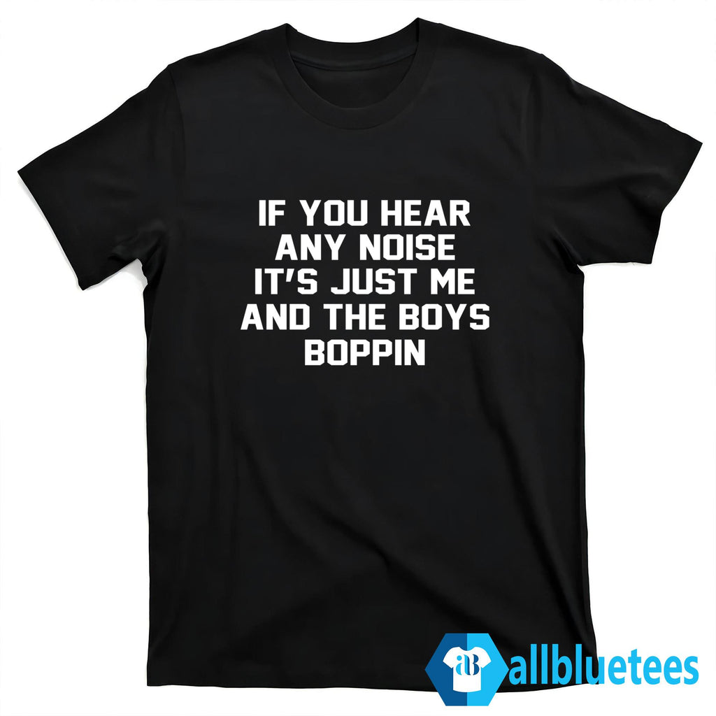 If You Hear Any Noise It’s Just Me And The Boys Boppin Shirt