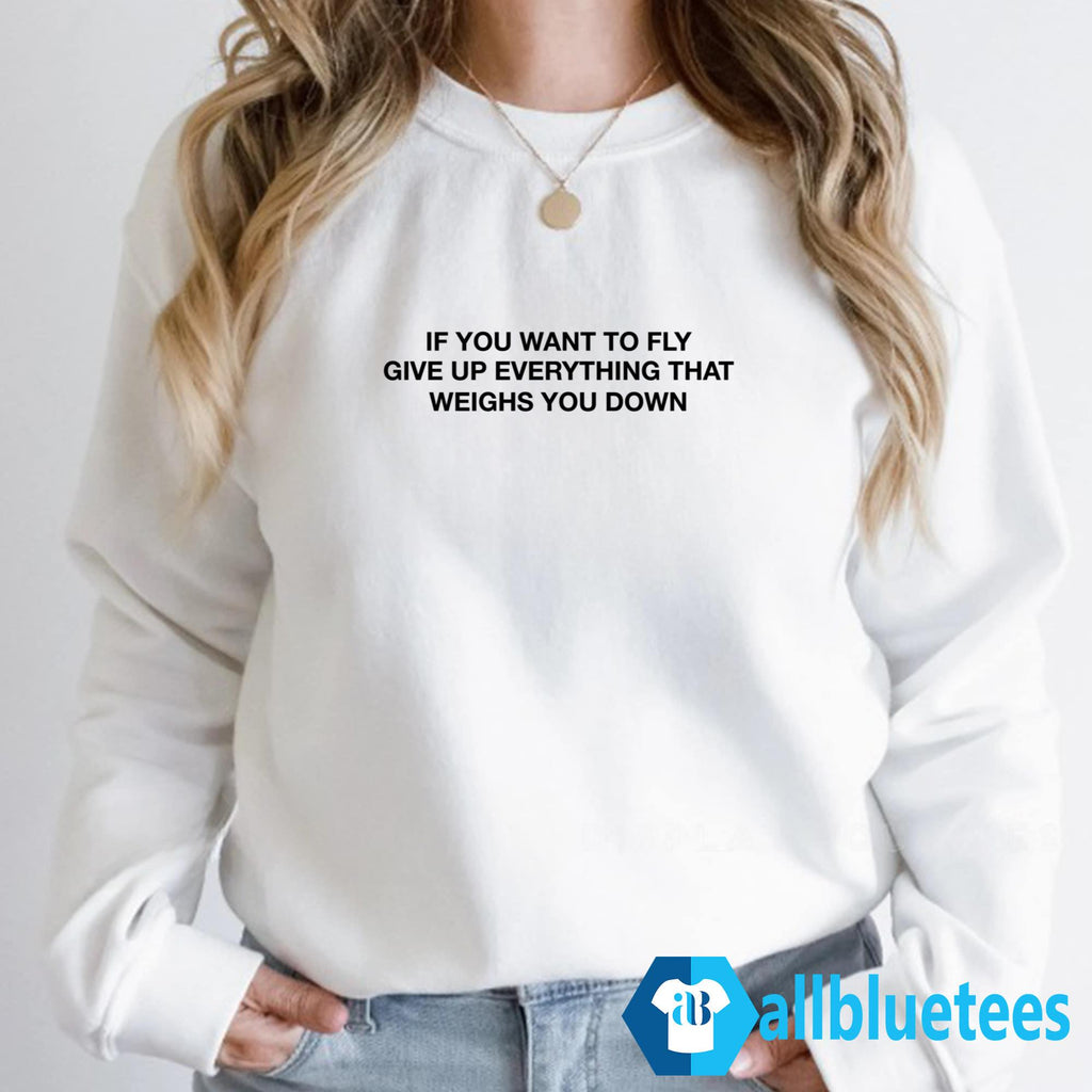 If You Want To Fly Give Up Everything That Weighs You Down Shirt