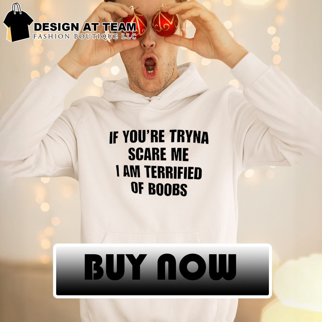 If you’re tryna scare me I am terrified of boobs shirt