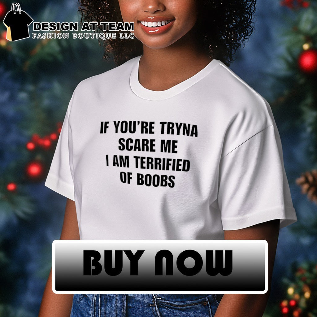 If you’re tryna scare me I am terrified of boobs shirt