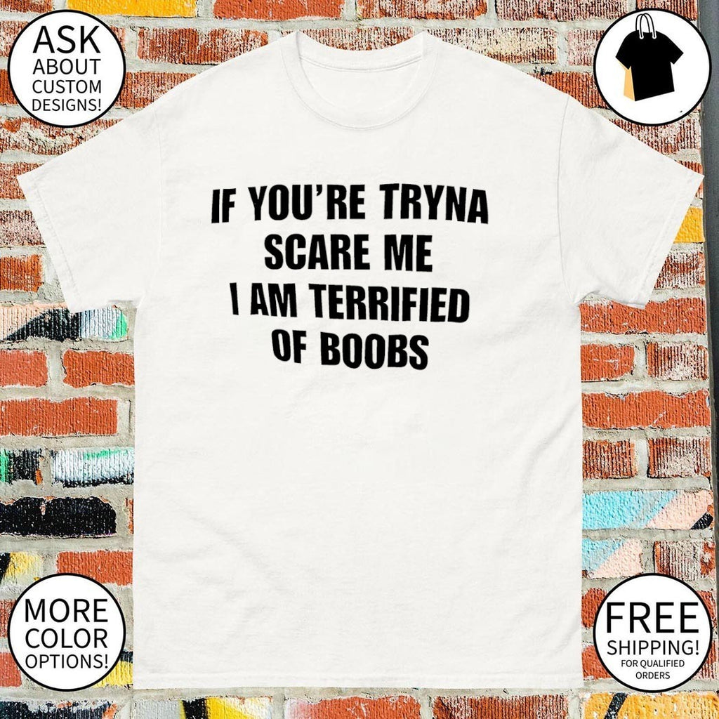 If you’re tryna scare me I am terrified of boobs shirt