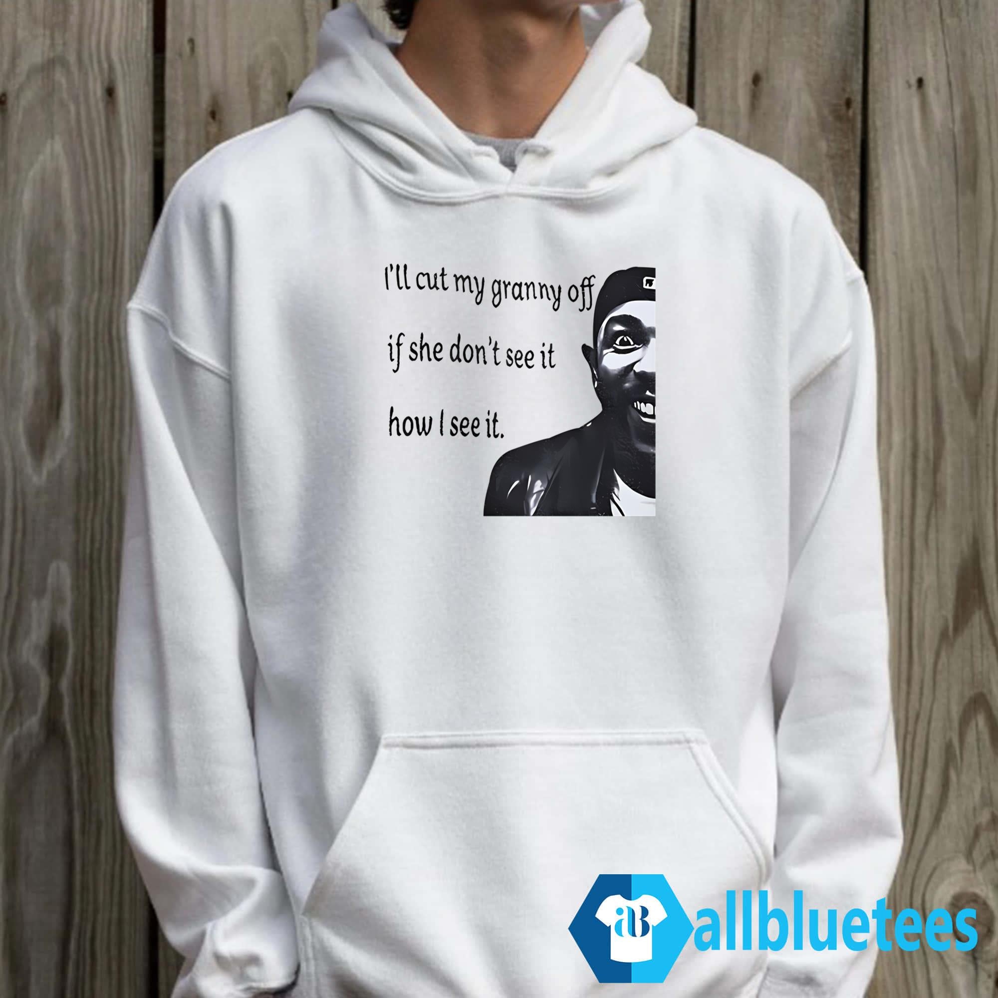 I’ll Cut My Granny Off If She Don’t See It How I See It Shirt