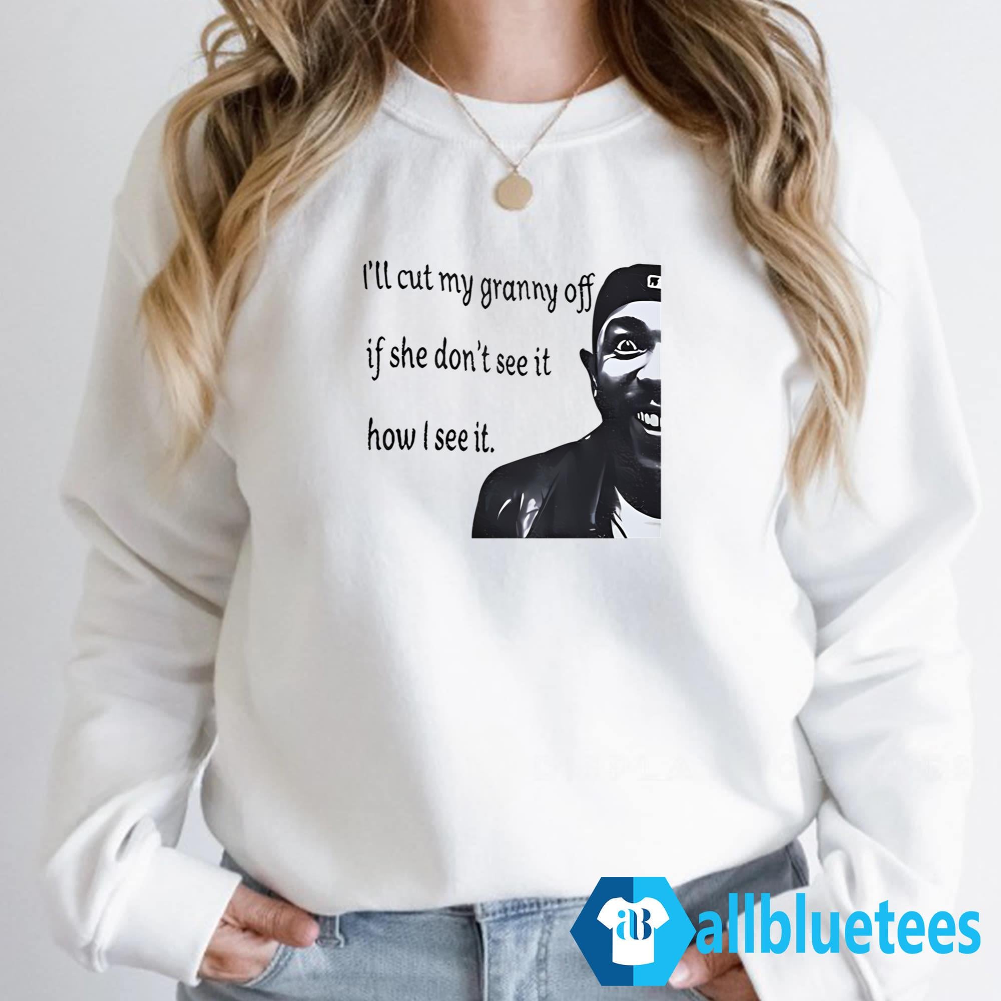 I’ll Cut My Granny Off If She Don’t See It How I See It Shirt