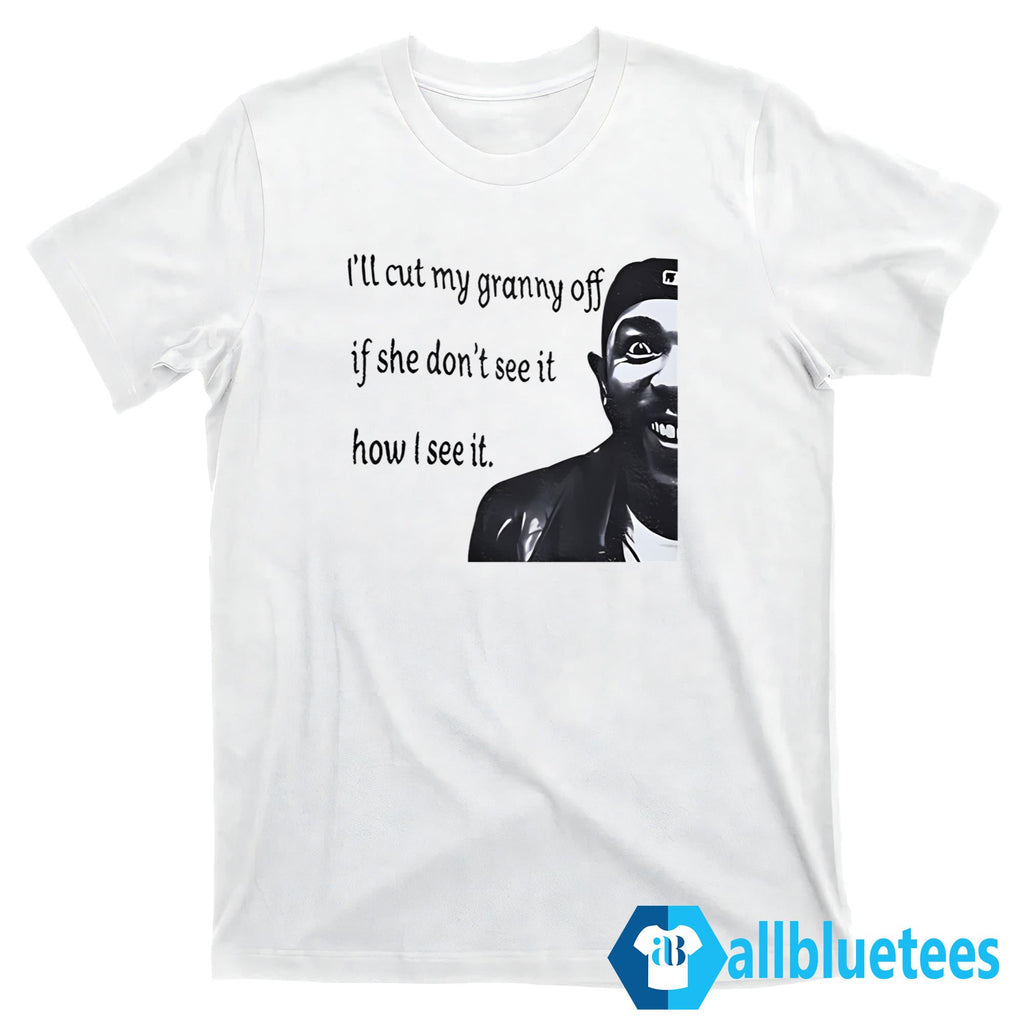 I’ll Cut My Granny Off If She Don’t See It How I See It Shirt