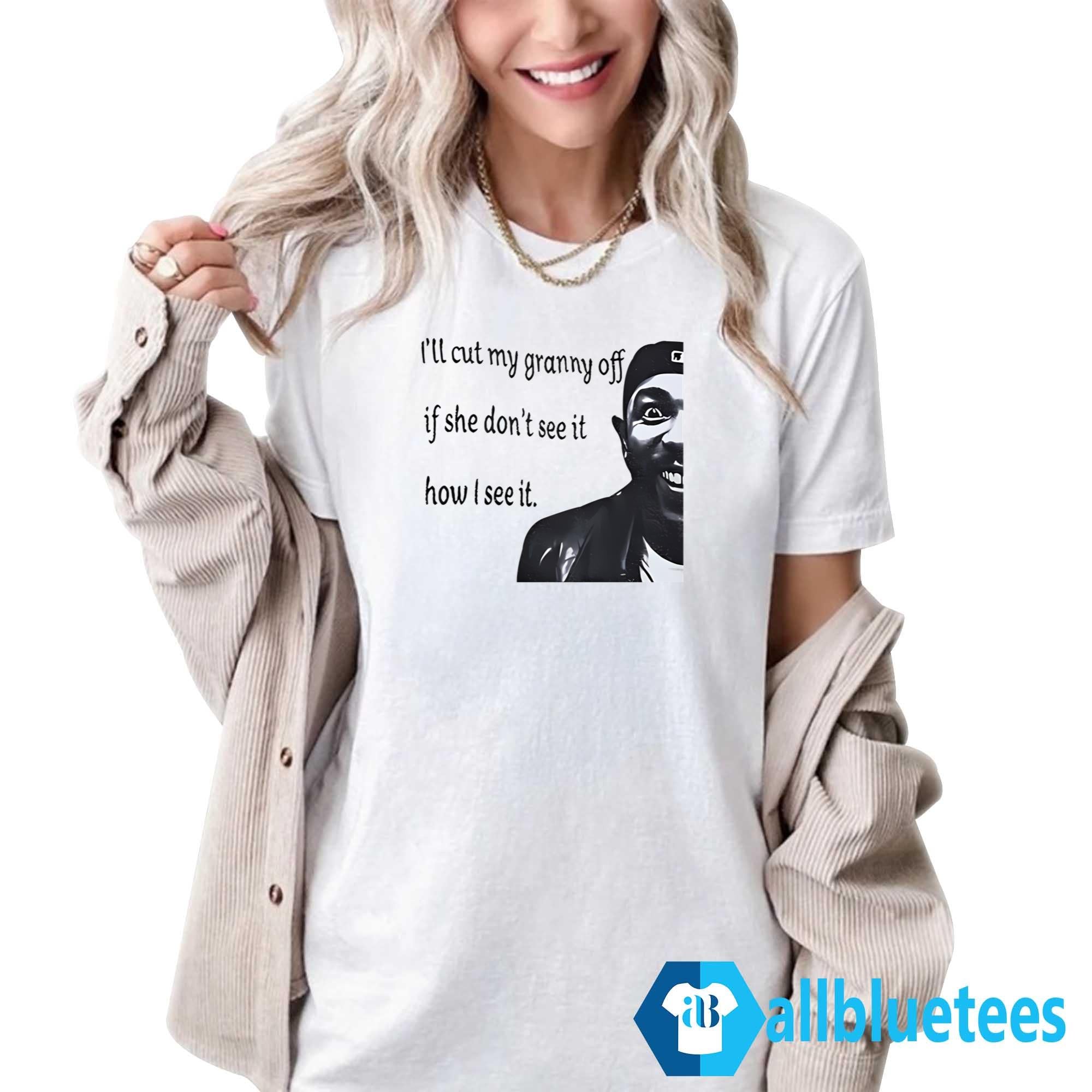 I’ll Cut My Granny Off If She Don’t See It How I See It Shirt