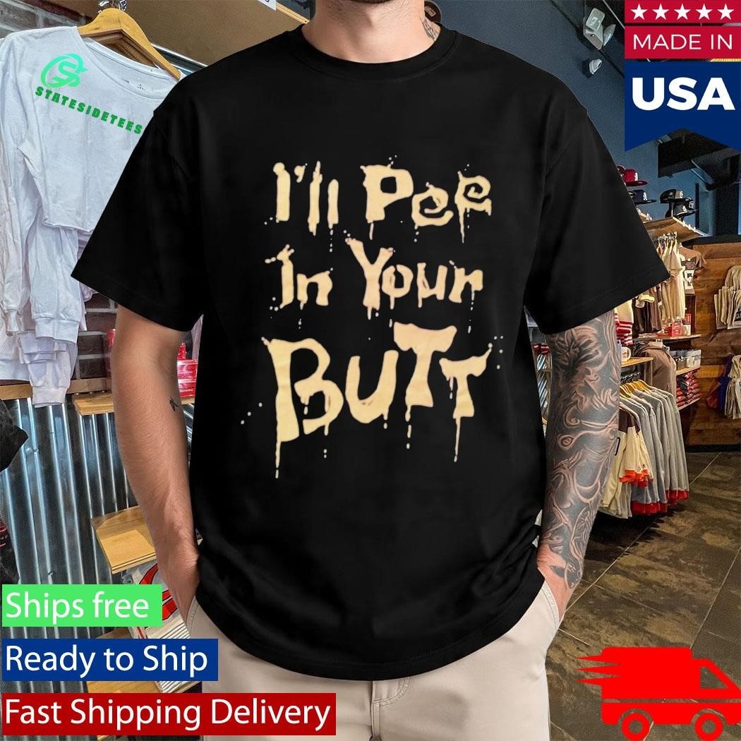 I’ll Pee In Your Butt Shirt