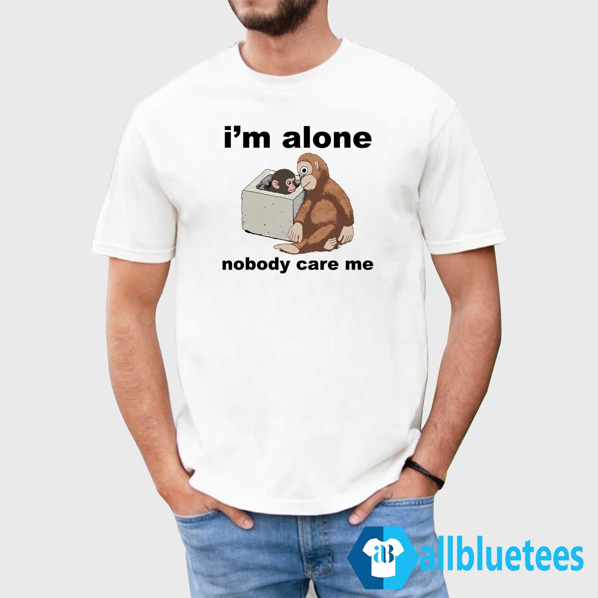 I’m Alone Nobody Care Me Shirt