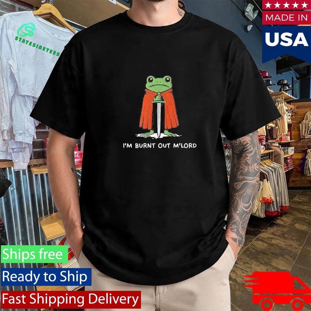 I’m Burnt Out M’Lord Shirt