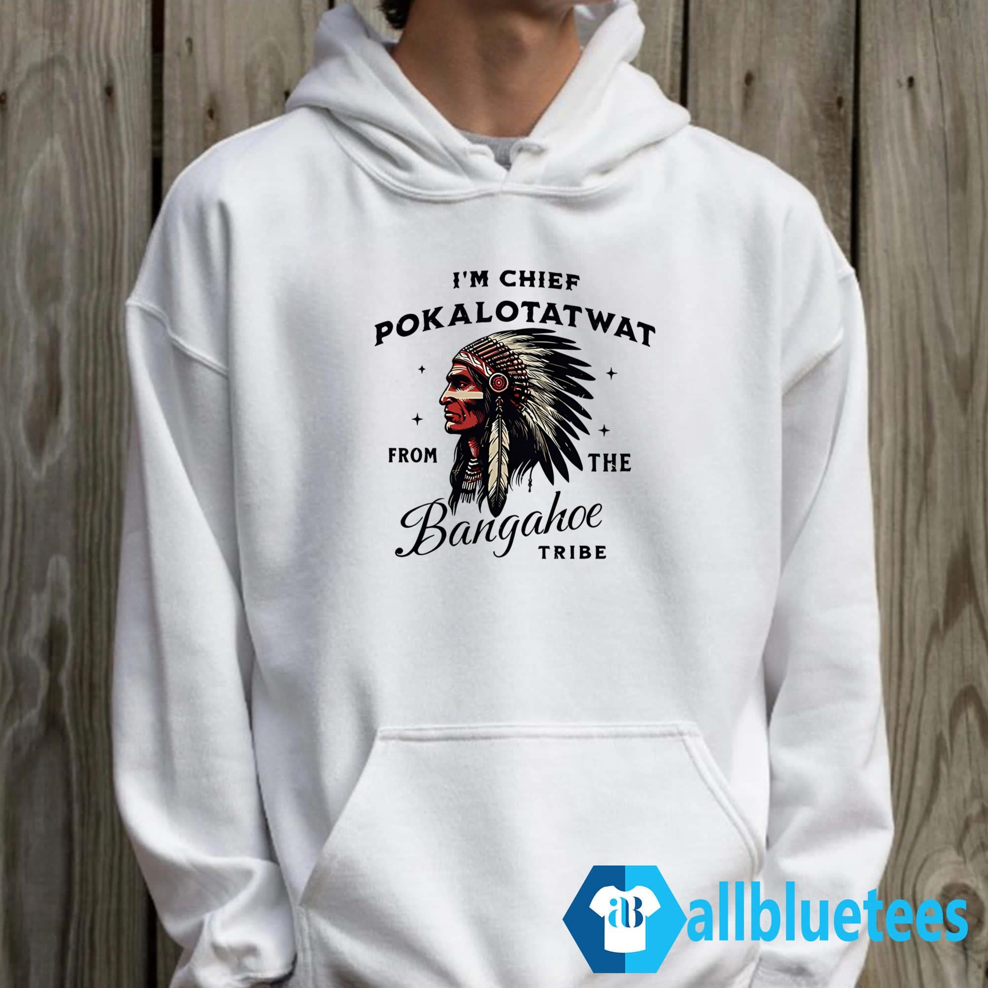 I’m Chief Pokalotatwat From The Bangahoe Tribe Shirt