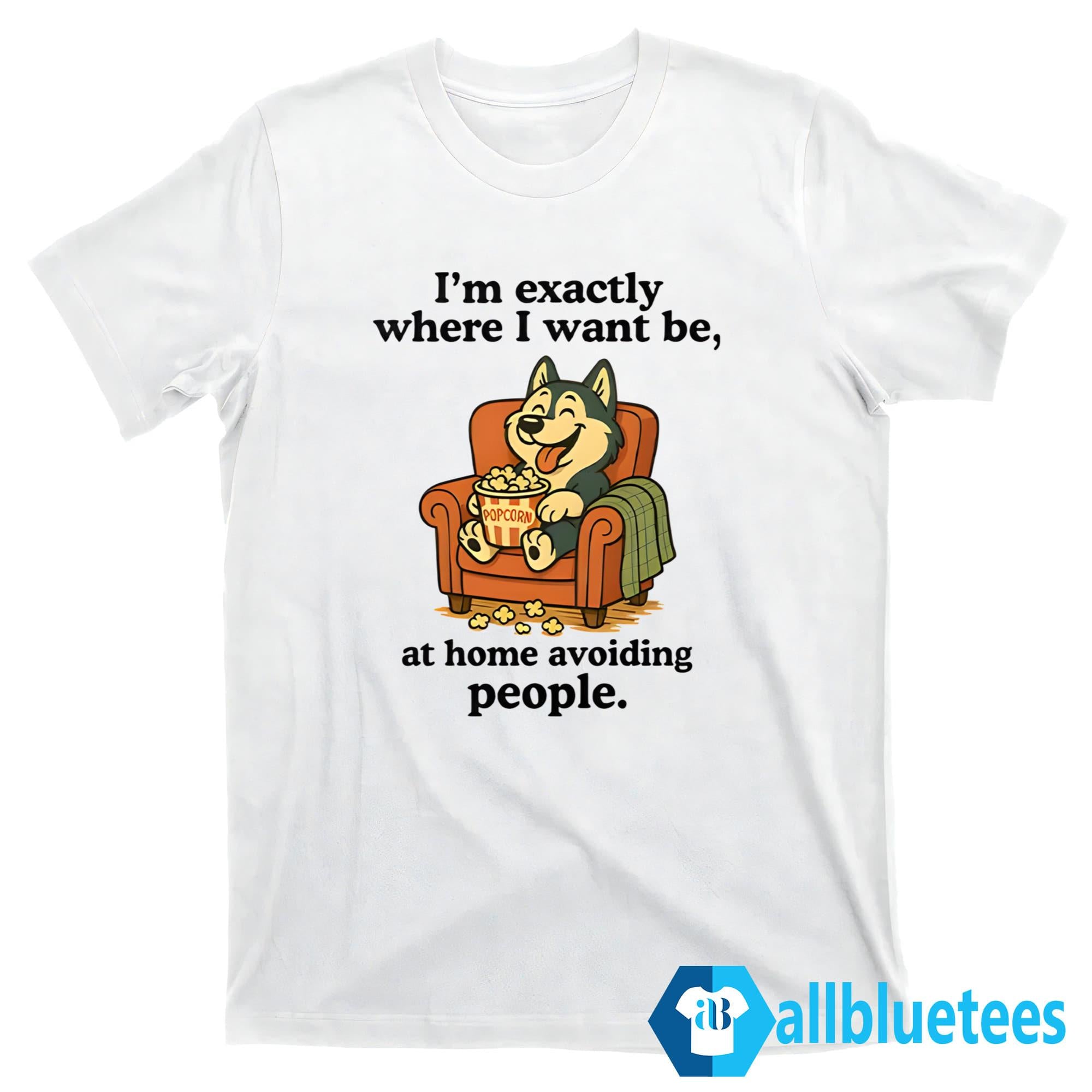 I’m Exactly Where I Want Be At Home Avoiding People Shirt