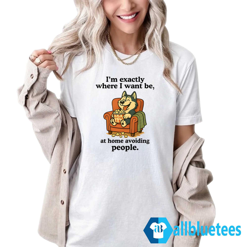 I’m Exactly Where I Want Be At Home Avoiding People Shirt
