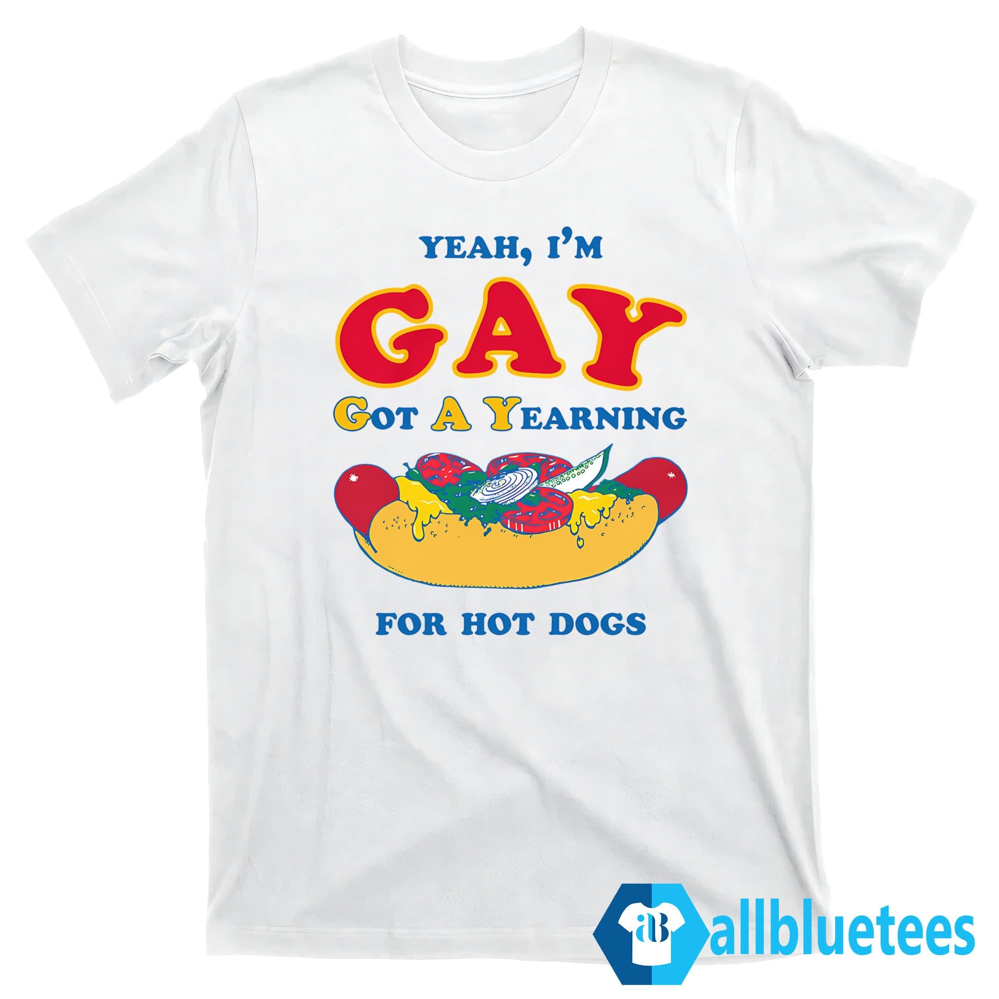 I’m Gay Got A Yearning For Hot Dogs Shirt