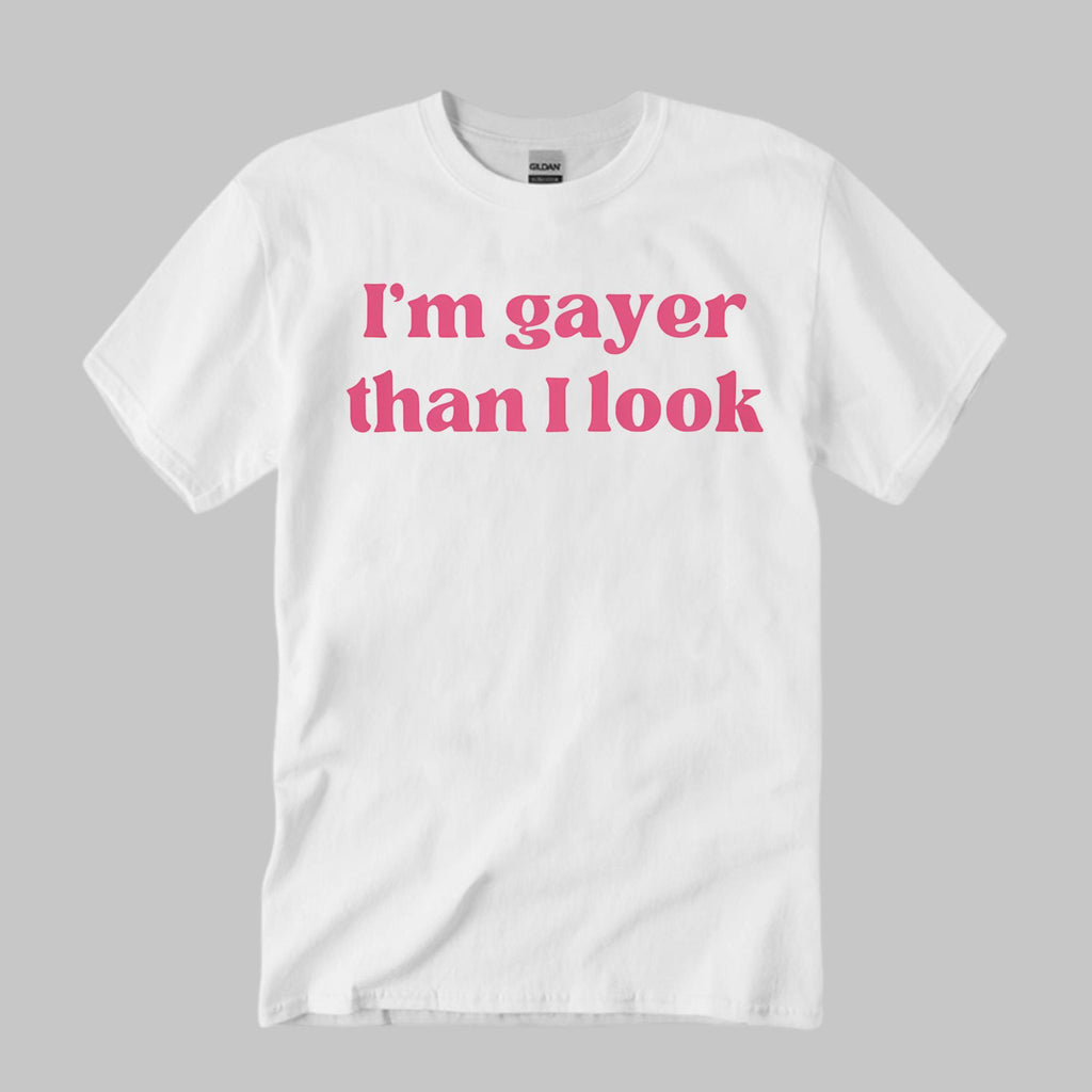 I’m Gayer Than I Look Shirt