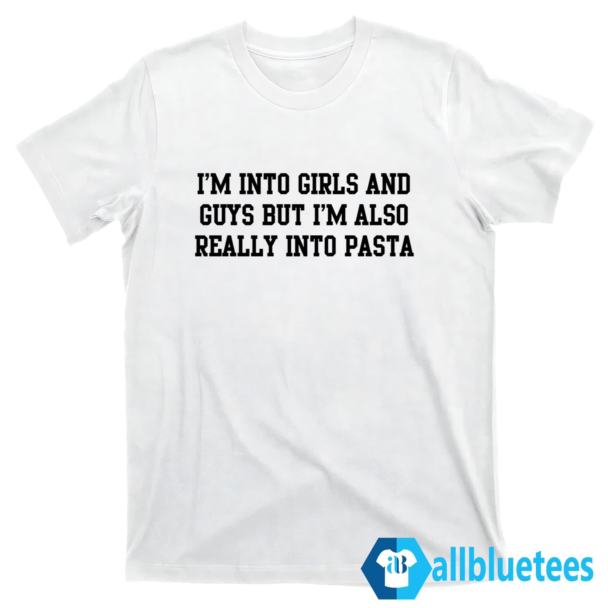 I’m Into Girls And Guys But I’m Also Really Into Pasta Shirt