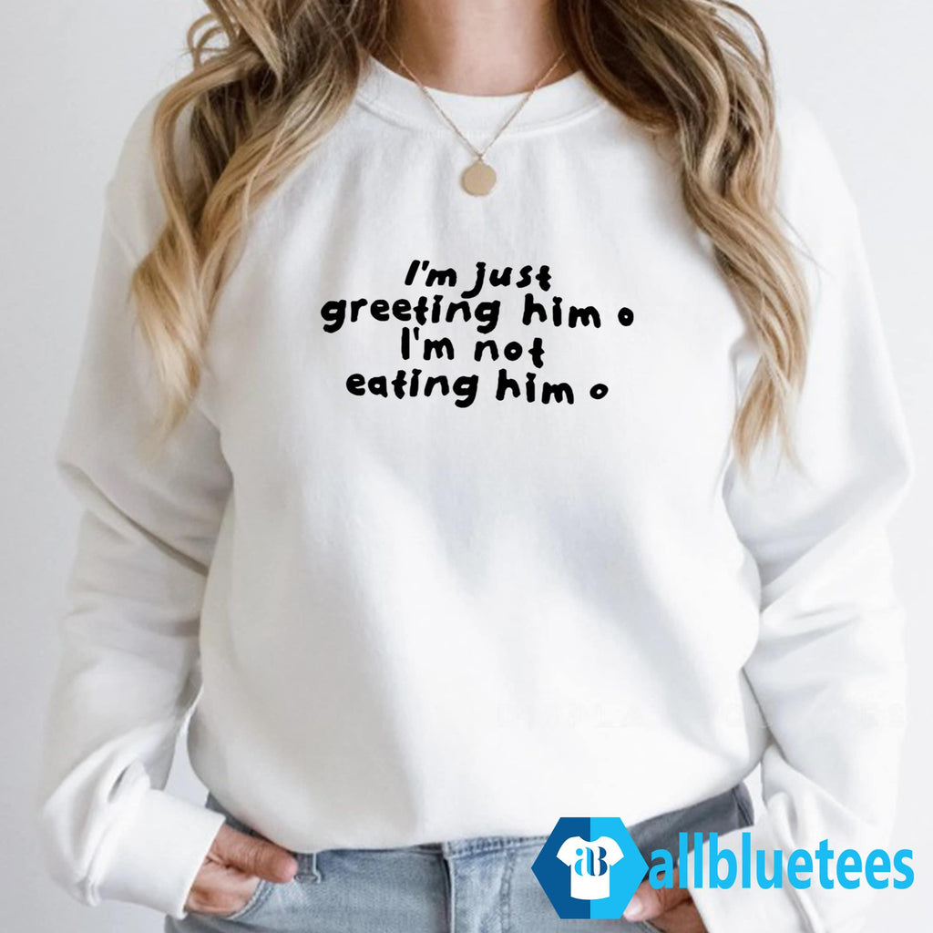 I’m Just Greeting Him I’m Not Eating Him Shirt