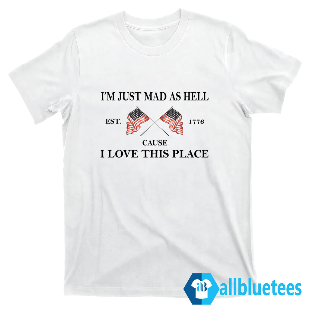 I’m Just Mad As Hell Cause I Loved This Place Shirt