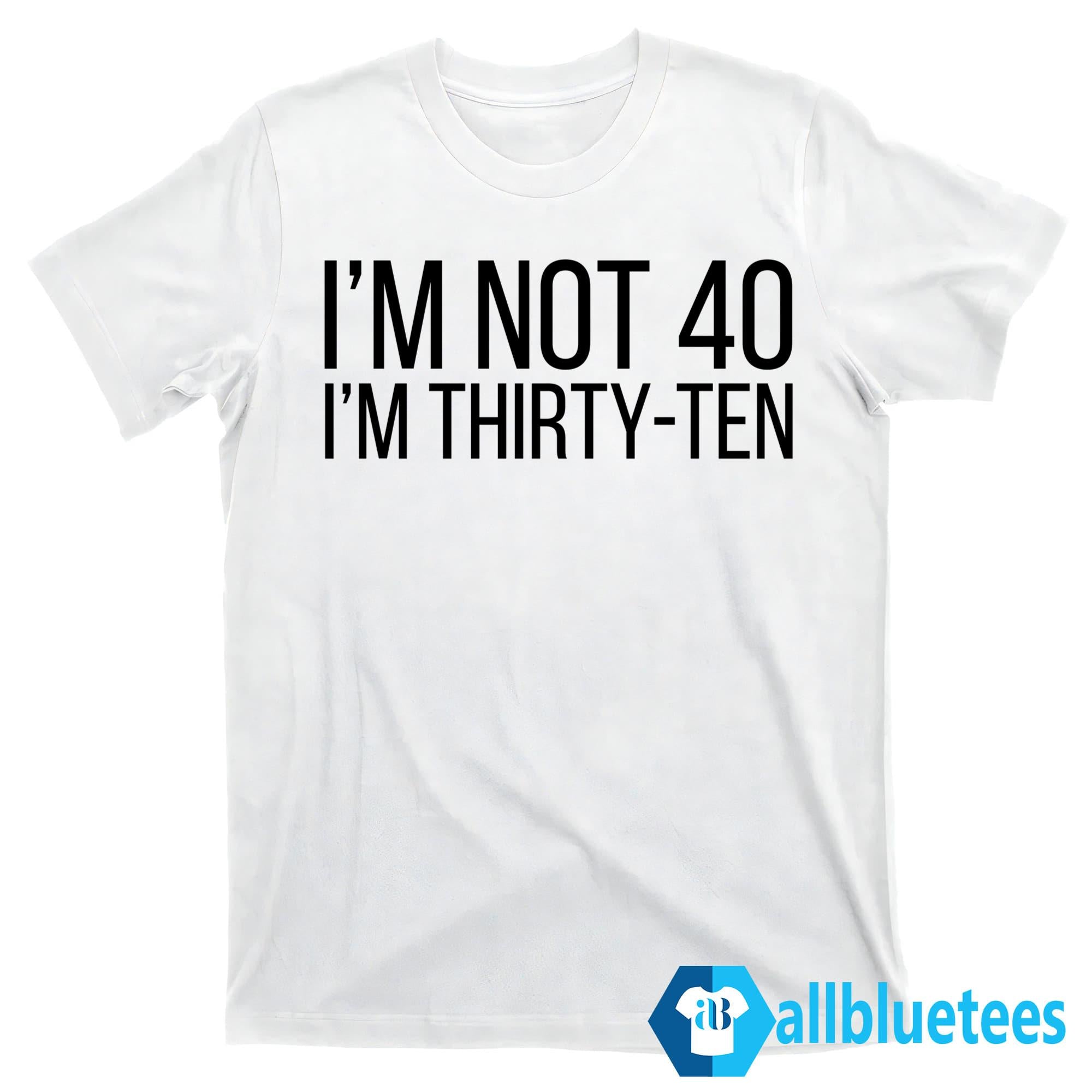 I’m Not 40 I’m Thirty-Ten Shirt