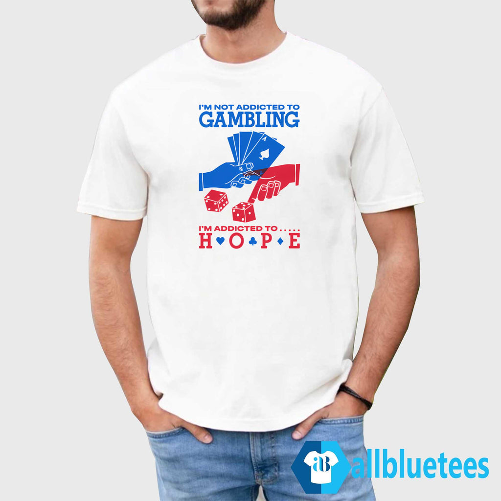 I’m Not Addicted to Gambling I’m Addicted to Hope Shirt