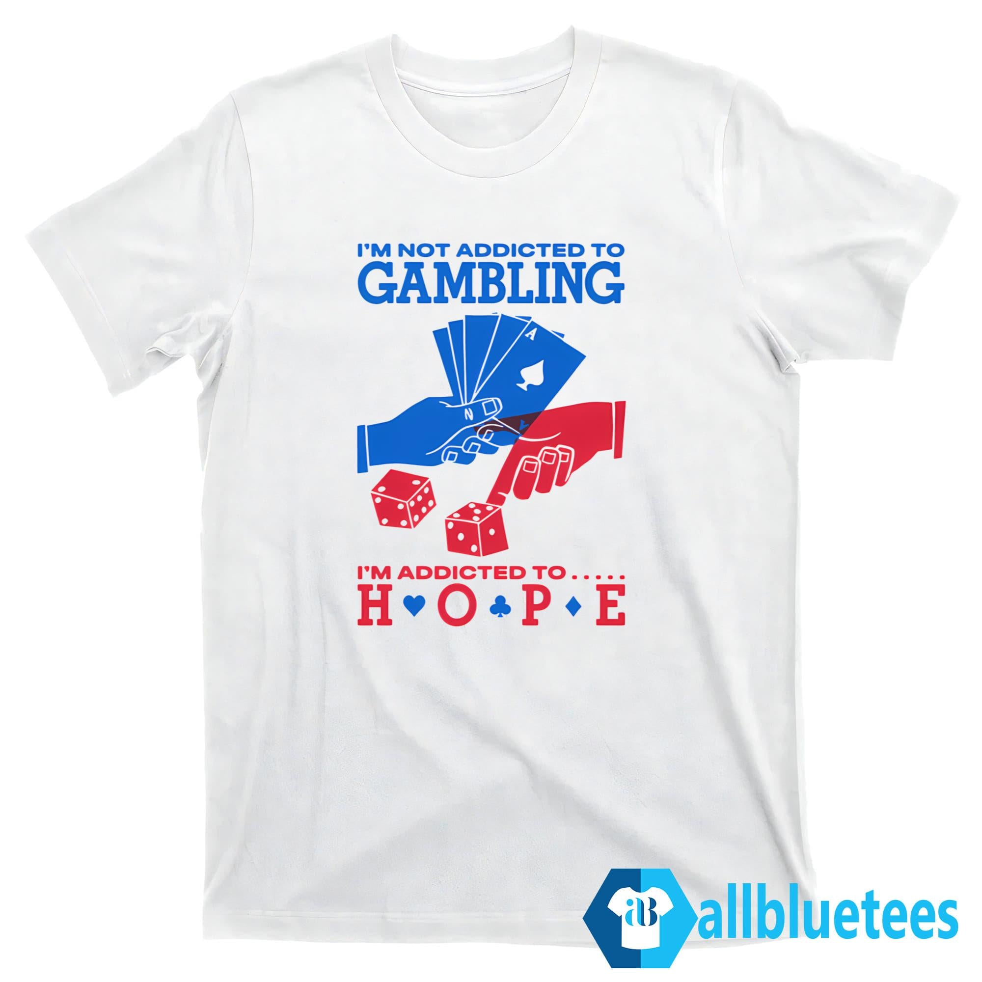 I’m Not Addicted to Gambling I’m Addicted to Hope Shirt