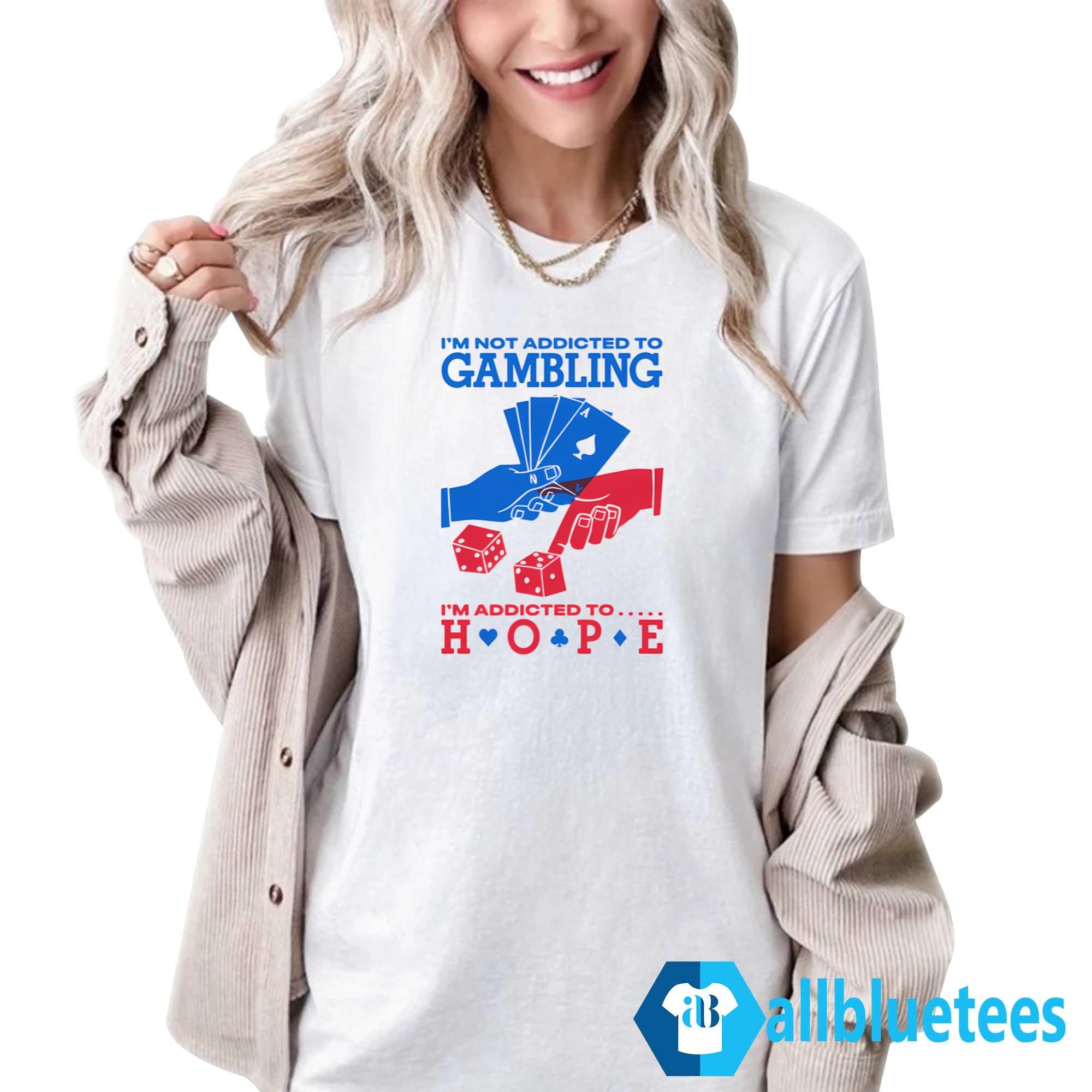 I’m Not Addicted to Gambling I’m Addicted to Hope Shirt