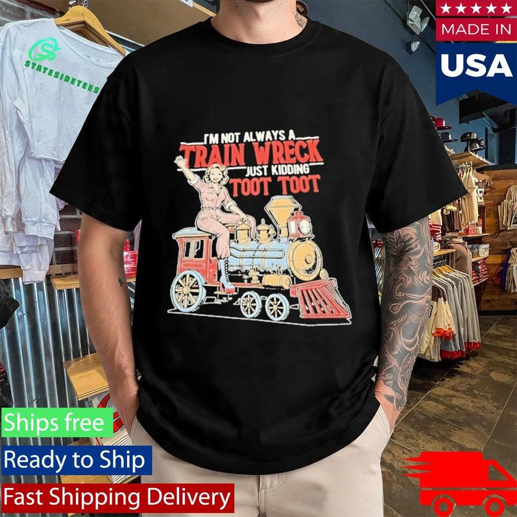 Im Not Always A Train Wreck Just Kidding Toot Toot Shirt