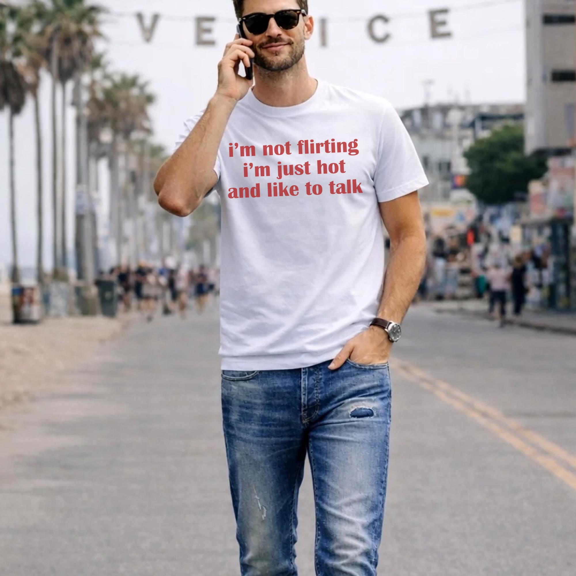 I’m Not Flirting I’m Just Hot And Like To Talk Shirt
