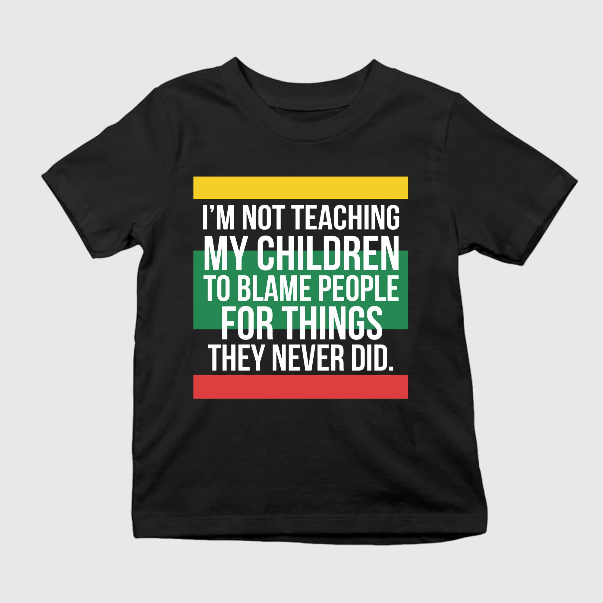 I’m Not Teaching My Children To Blame People For Things They Never Did Shirt