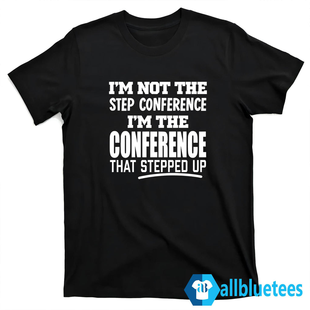 I’m Not The Step Conference I’m The Conference That Stepped Up Shirt