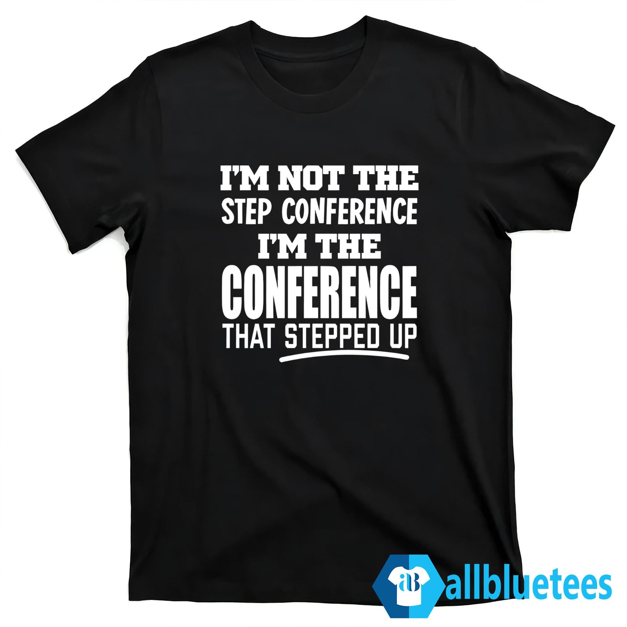 I’m Not The Step Conference I’m The Conference That Stepped Up Shirt