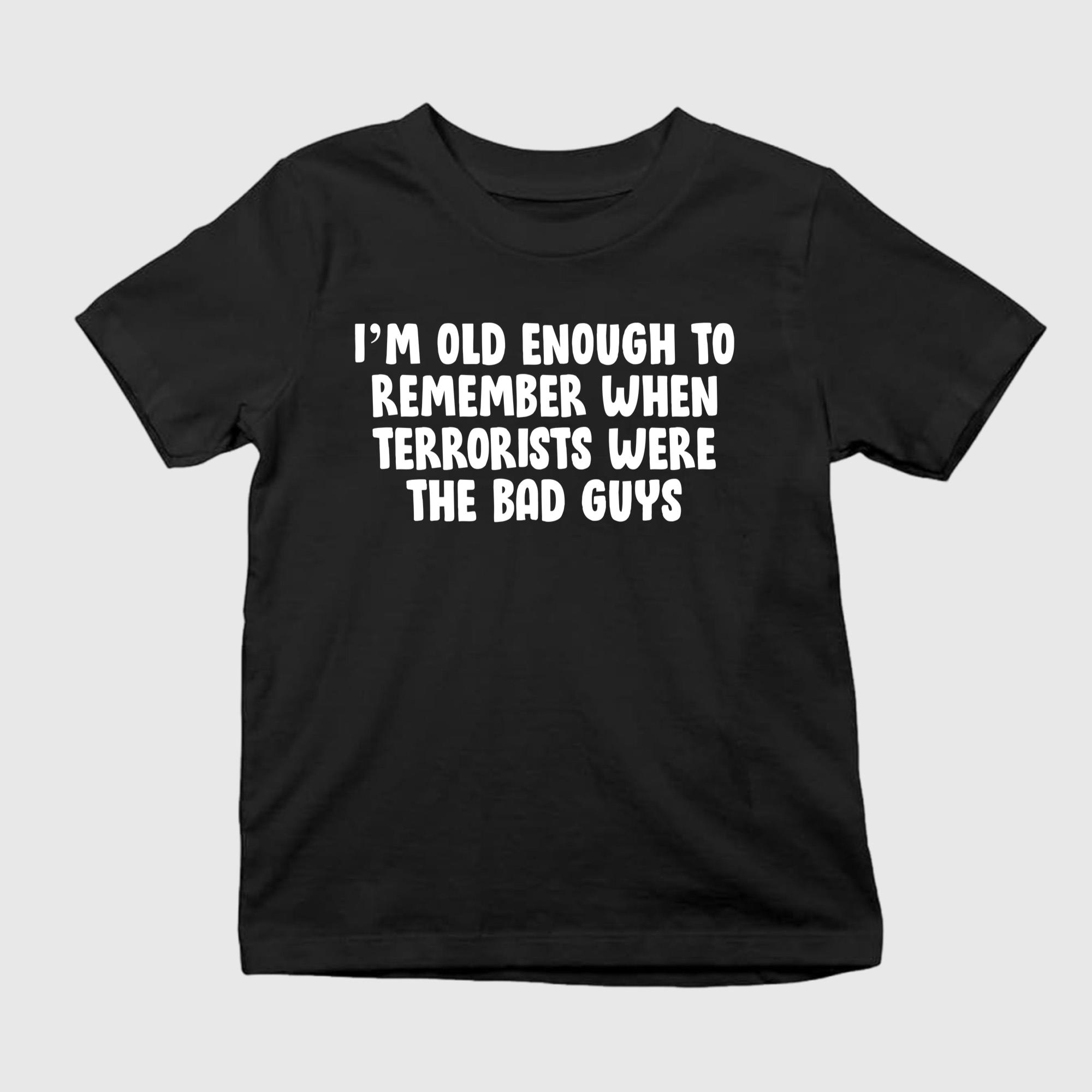 I’m Old Enough To Remember When Terrorists Were The Bad Guys Shirt