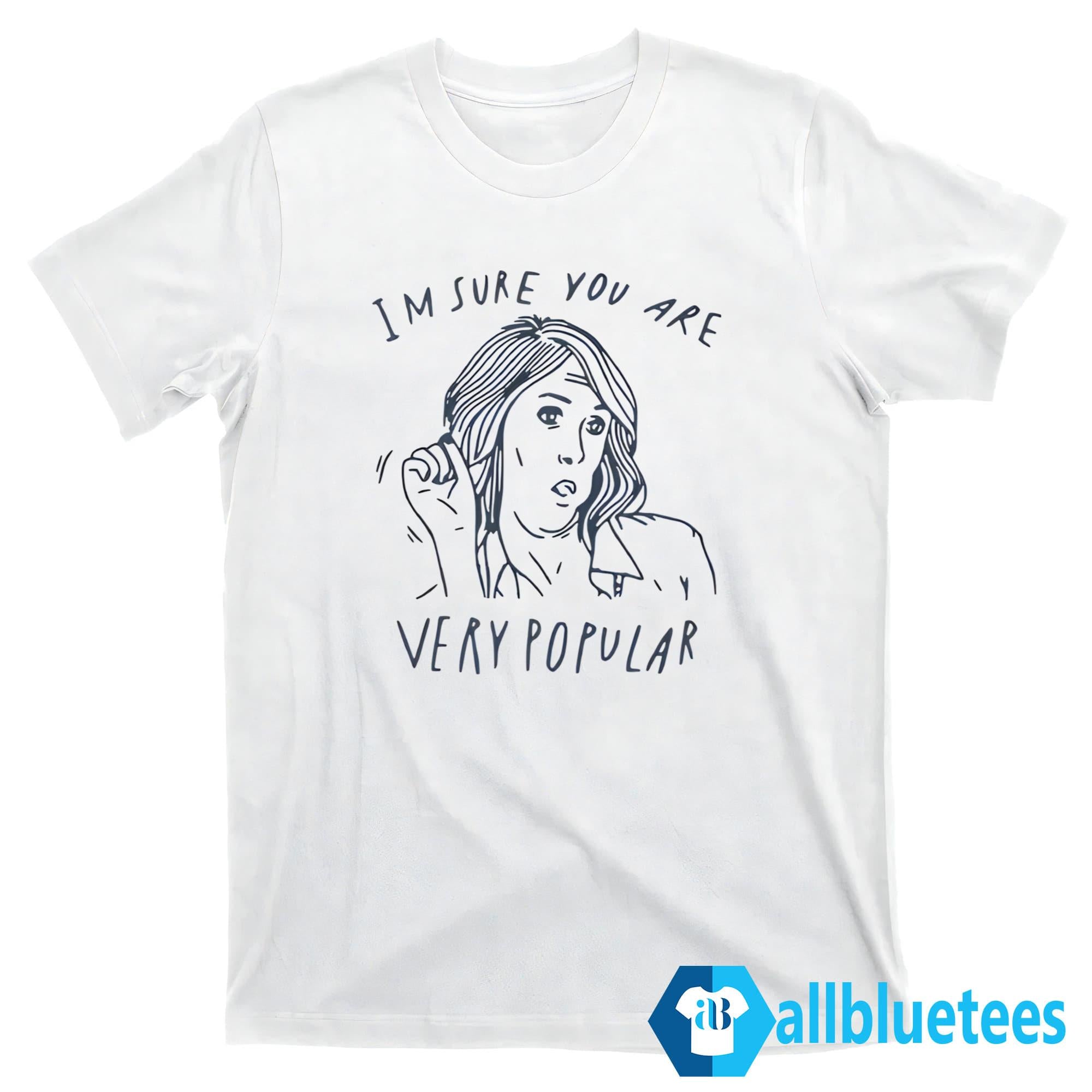 I’m Sure You Are Very Popular Shirt