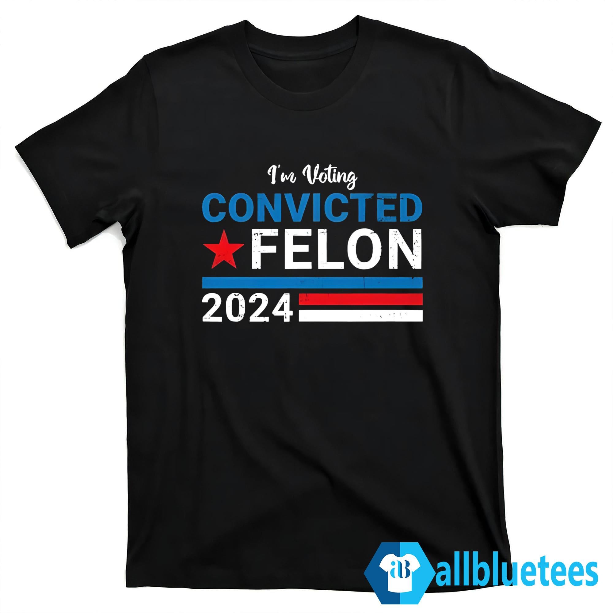I’m Voting Convicted Felon 2024 Shirt