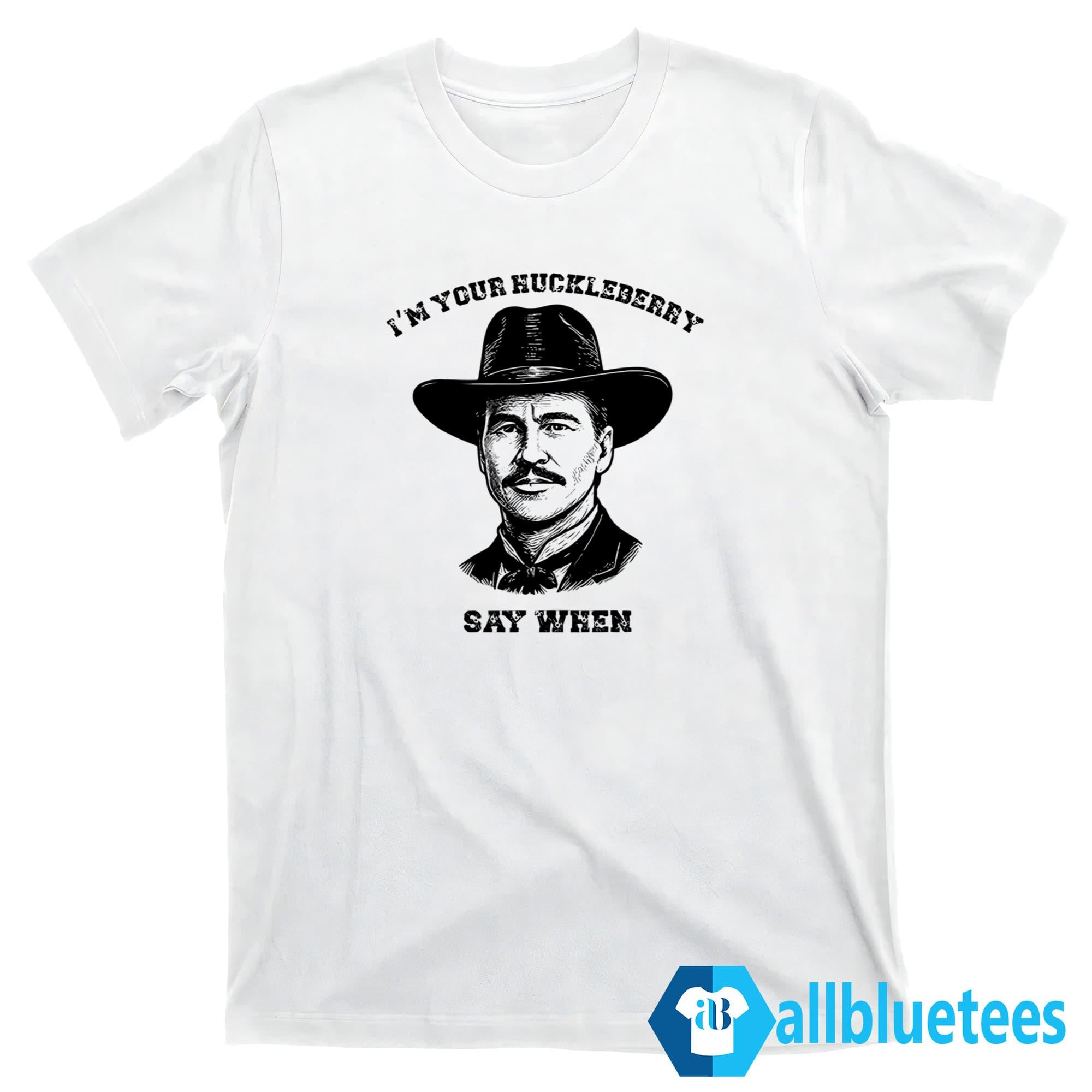I’m Your Huckleberry Say When Shirt