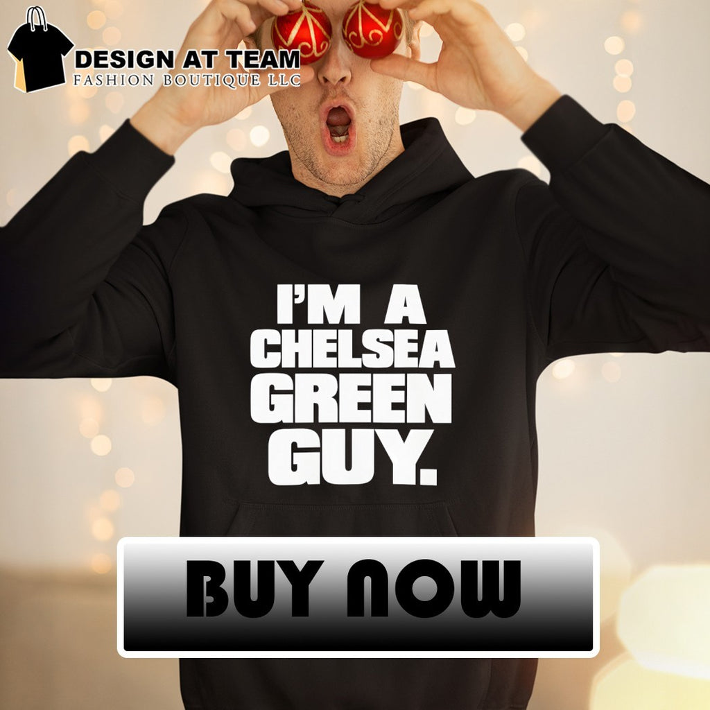 I’m a Chelsea green guy shirt