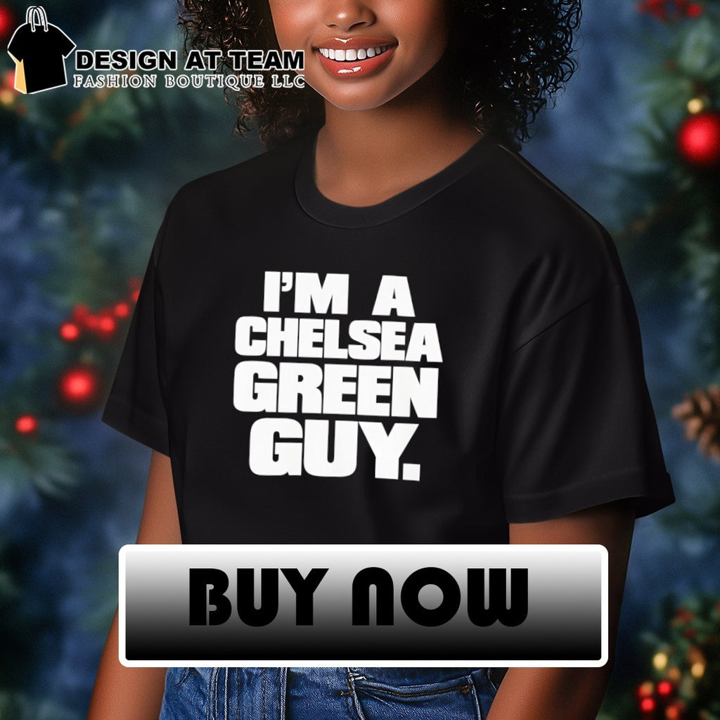 I’m a Chelsea green guy shirt