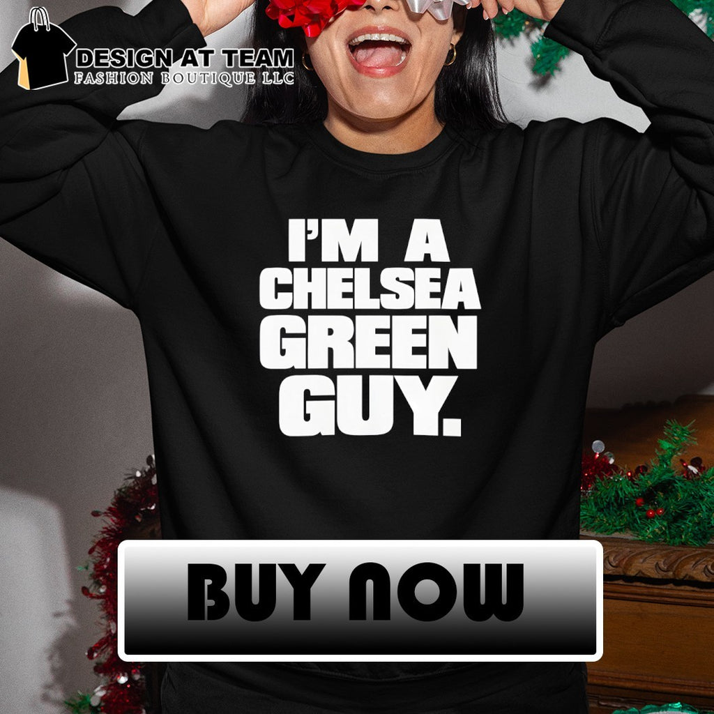 I’m a Chelsea green guy shirt