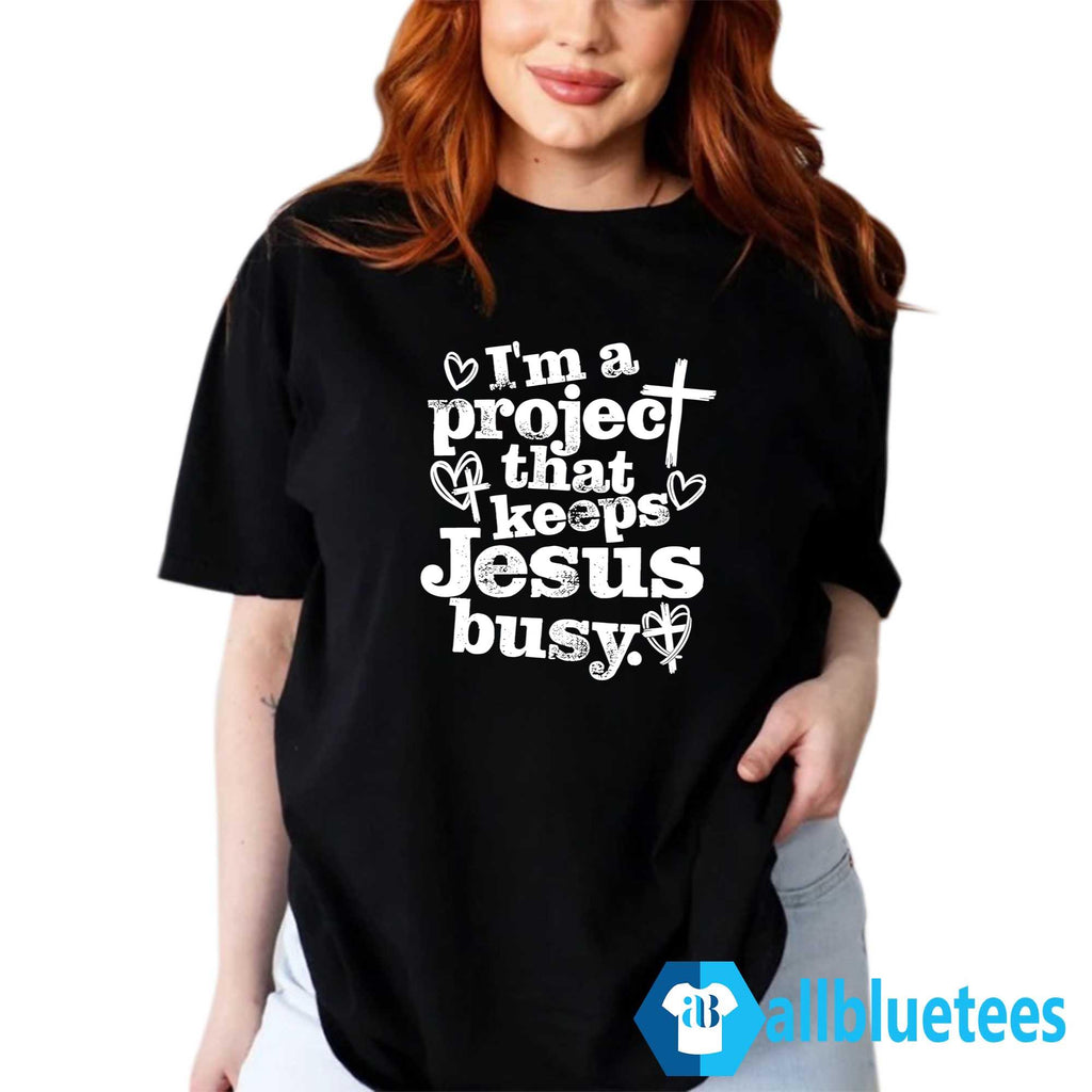 I’m A Project That Keeps Jesus Busy Shirt
