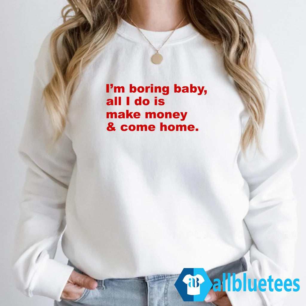 I’m Boring Baby All I Do Is Make Money Shirt