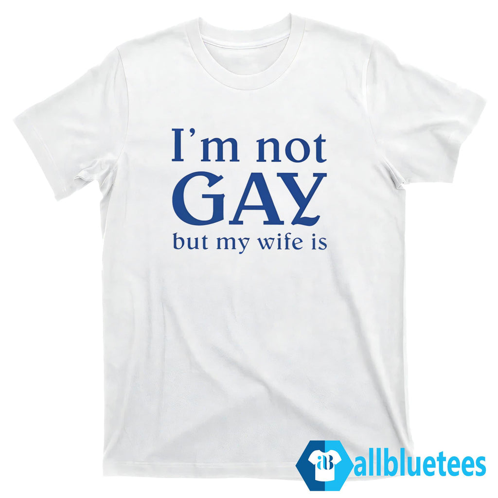 I’m Not Gay But My Wife Is Shirt