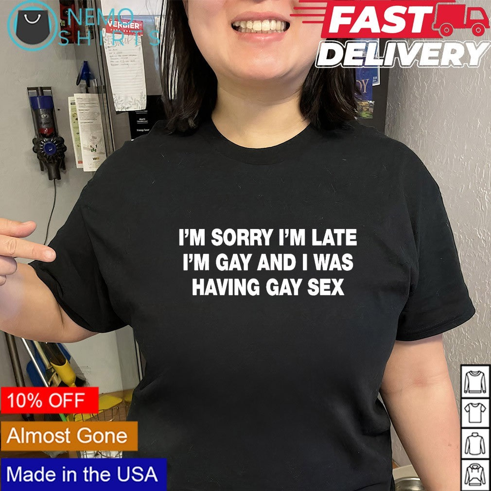 I’m sorry I’m late I’m gay and I was having gay sex LGBT pride shirt