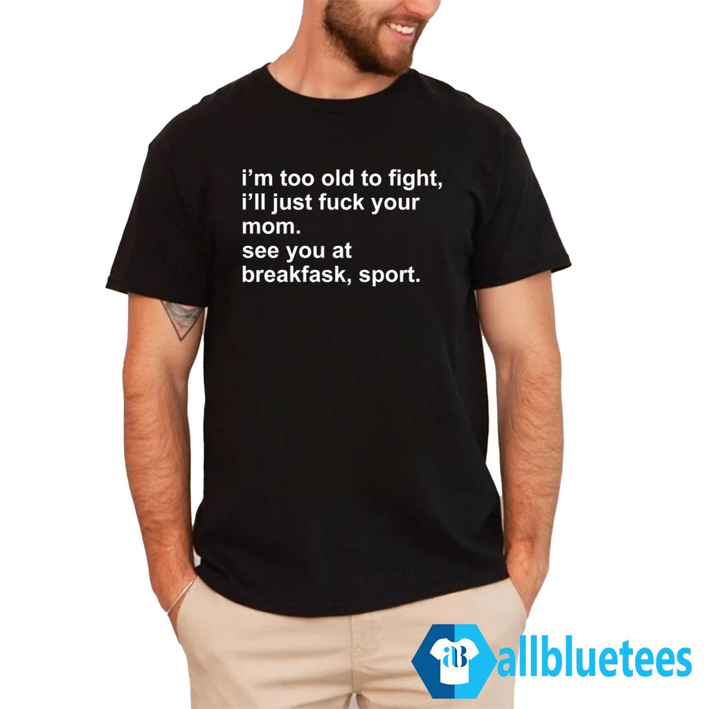 I’m Too Old To Fight I’ll Just Fuck Your Mom See You At Breakfask Sport Shirt