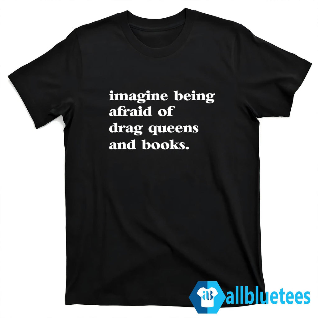 Imagine Being Afraid Of Drag Queens And Books Shirt
