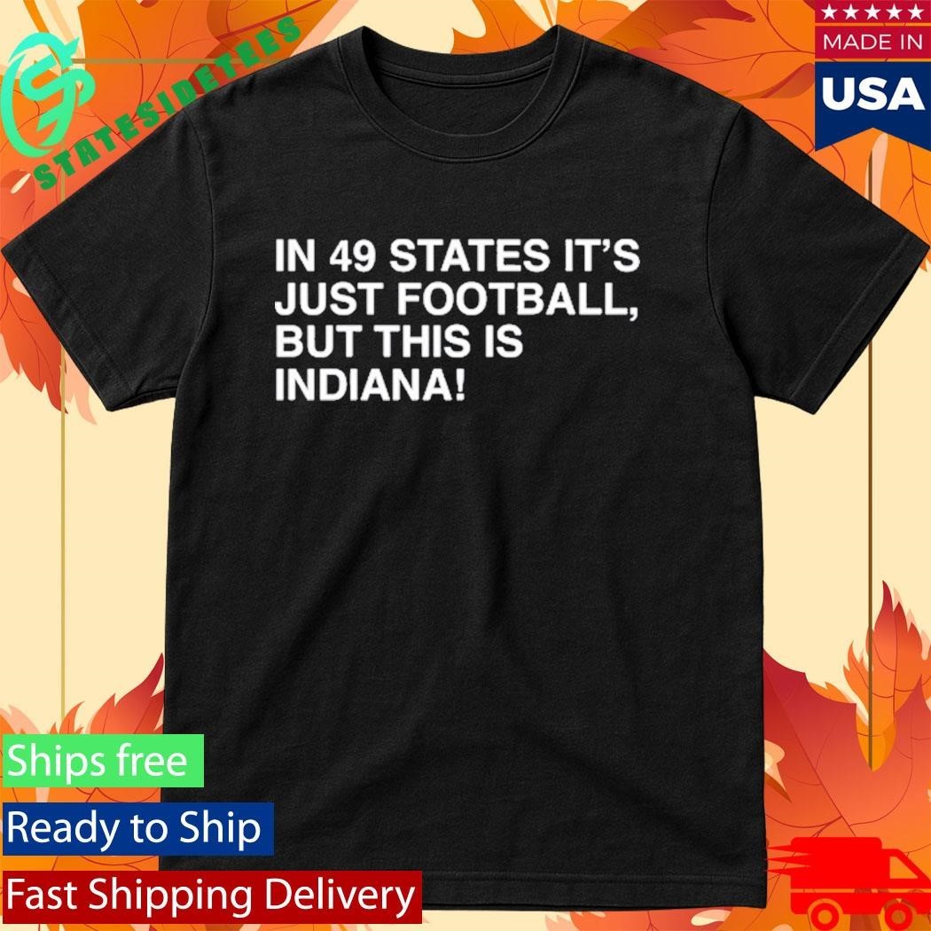 In 49 States It’s Just Football, But This Is Indiana Shirt