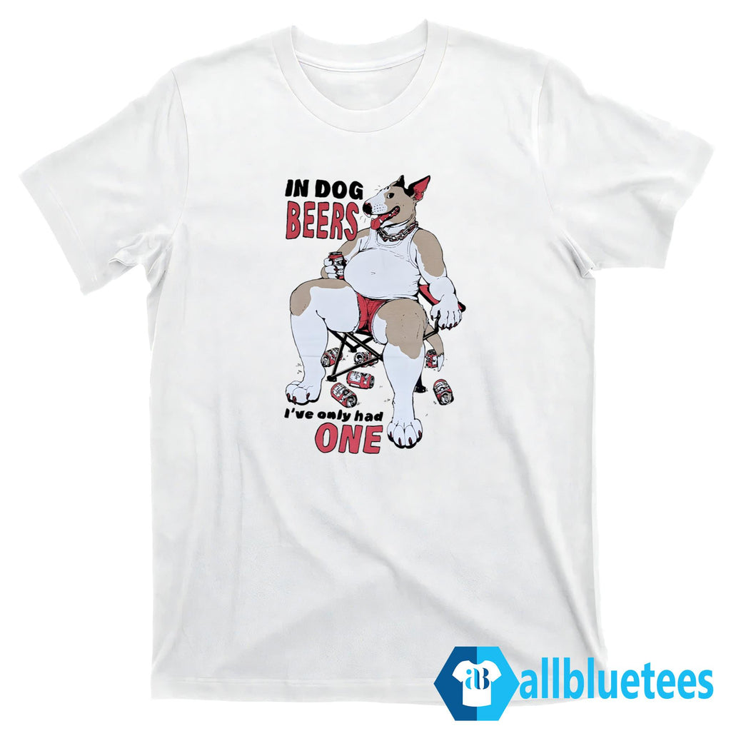 In Dog Beers I’ve Only Had One T-Shirt