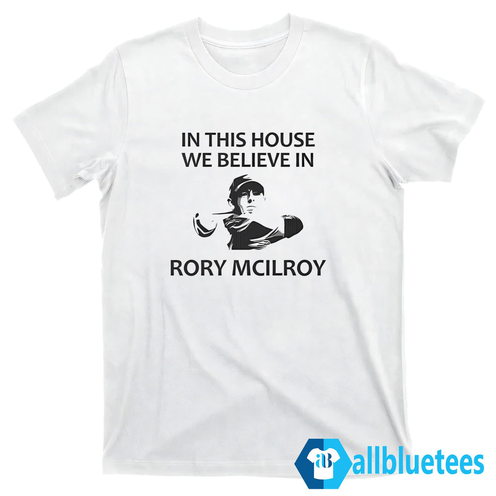 In This House We Believe In Rory McIlroy Shirt