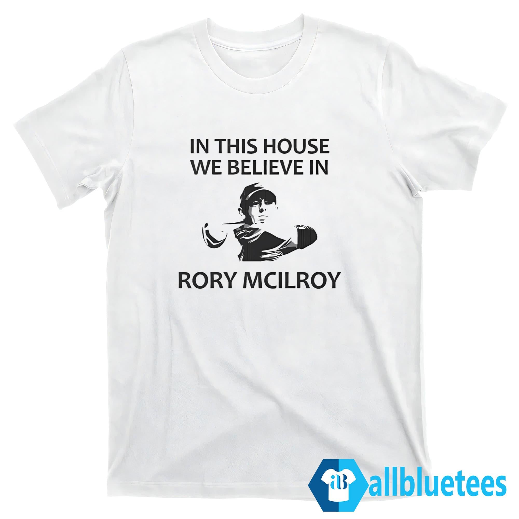 In This House We Believe In Rory McIlroy Shirt